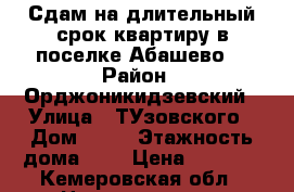Сдам на длительный срок квартиру в поселке Абашево. › Район ­ Орджоникидзевский › Улица ­ ТУзовского › Дом ­ 26 › Этажность дома ­ 5 › Цена ­ 7 500 - Кемеровская обл., Новокузнецк г. Недвижимость » Квартиры аренда   